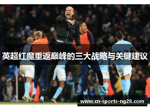 英超红魔重返巅峰的三大战略与关键建议