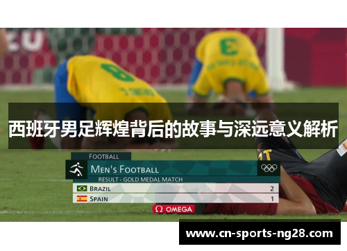 西班牙男足辉煌背后的故事与深远意义解析