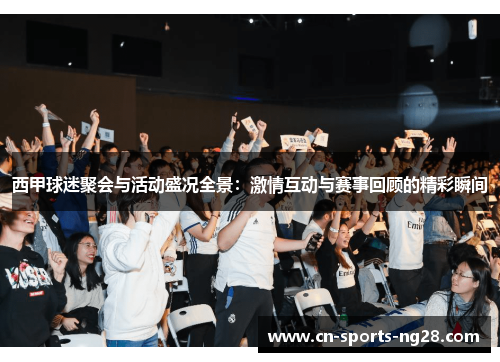 西甲球迷聚会与活动盛况全景：激情互动与赛事回顾的精彩瞬间