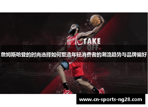 詹姆斯哈登的时尚选择如何塑造年轻消费者的潮流趋势与品牌偏好