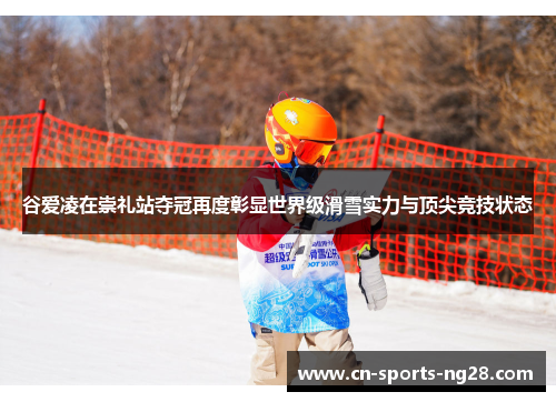 谷爱凌在崇礼站夺冠再度彰显世界级滑雪实力与顶尖竞技状态 谷爱凌在崇礼站夺冠再度彰显世界级滑雪实力与顶尖竞技状态