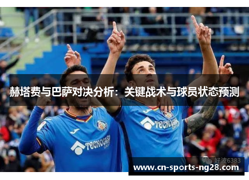 赫塔费与巴萨对决分析:关键战术与球员状态预测 赫塔费与巴萨对决分析:关键战术与球员状态预测