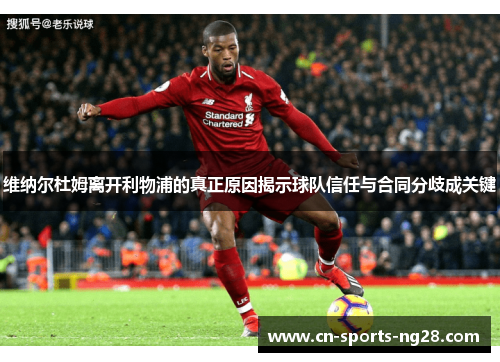 维纳尔杜姆离开利物浦的真正原因揭示球队信任与合同分歧成关键