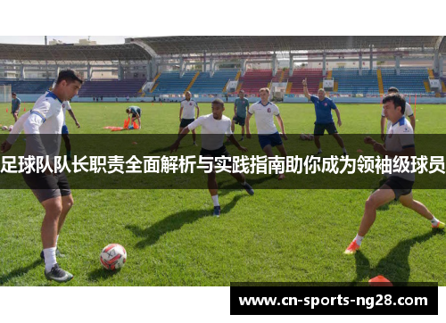 足球队队长职责全面解析与实践指南助你成为领袖级球员 足球队队长职责全面解析与实践指南助你成为领袖级球员