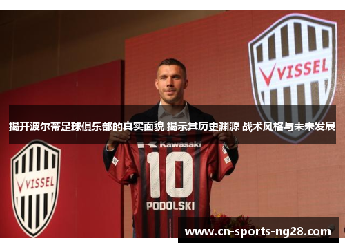 揭开波尔蒂足球俱乐部的真实面貌 揭示其历史渊源 战术风格与未来发展 揭开波尔蒂足球俱乐部的真实面貌 揭示其历史渊源 战术风格与未来发展