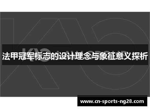 法甲冠军标志的设计理念与象征意义探析 法甲冠军标志的设计理念与象征意义探析