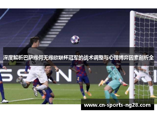 深度解析巴萨缘何无缘欧联杯冠军的战术调整与心理博弈因素剖析全 深度解析巴萨缘何无缘欧联杯冠军的战术调整与心理博弈因素剖析全