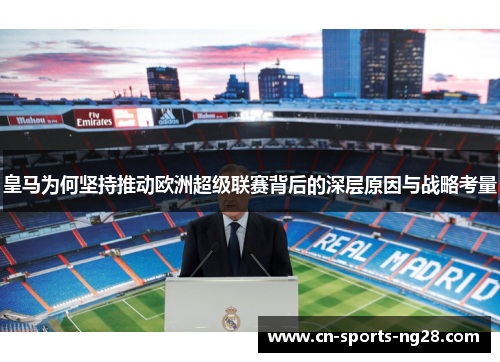 皇马为何坚持推动欧洲超级联赛背后的深层原因与战略考量 皇马为何坚持推动欧洲超级联赛背后的深层原因与战略考量