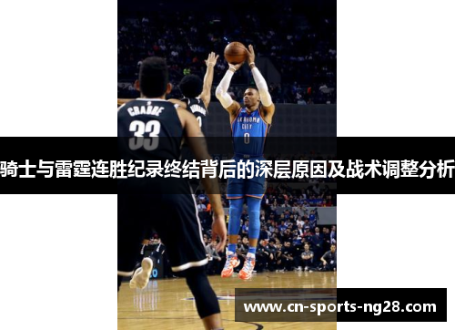 骑士与雷霆连胜纪录终结背后的深层原因及战术调整分析 骑士与雷霆连胜纪录终结背后的深层原因及战术调整分析