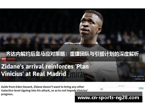 齐达内解约后皇马应对策略：重建团队与引援计划的深度解析