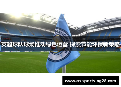 英超球队球场推动绿色运营 探索节能环保新策略