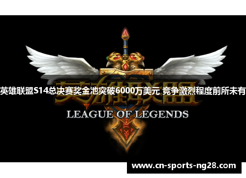 英雄联盟S14总决赛奖金池突破6000万美元 竞争激烈程度前所未有 英雄联盟S14总决赛奖金池突破6000万美元 竞争激烈程度前所未有