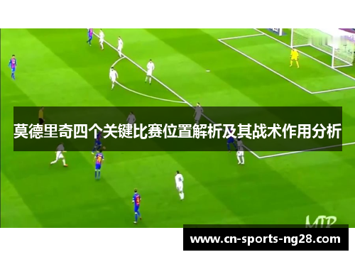 莫德里奇四个关键比赛位置解析及其战术作用分析