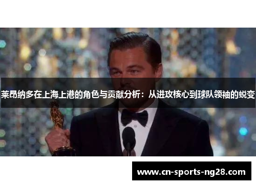 莱昂纳多在上海上港的角色与贡献分析：从进攻核心到球队领袖的蜕变