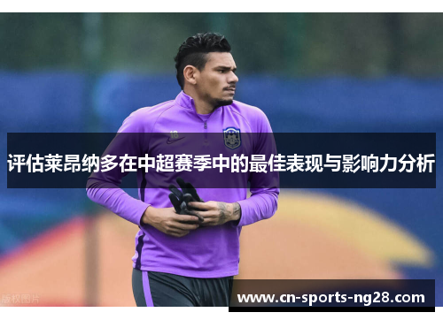 评估莱昂纳多在中超赛季中的最佳表现与影响力分析 评估莱昂纳多在中超赛季中的最佳表现与影响力分析