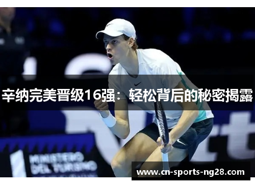 辛纳完美晋级16强：轻松背后的秘密揭露