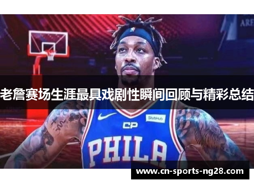 老詹赛场生涯最具戏剧性瞬间回顾与精彩总结 老詹赛场生涯最具戏剧性瞬间回顾与精彩总结