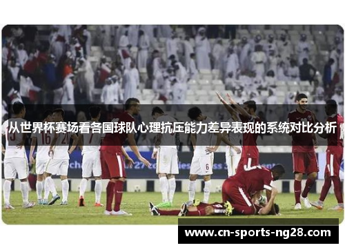 从世界杯赛场看各国球队心理抗压能力差异表现的系统对比分析