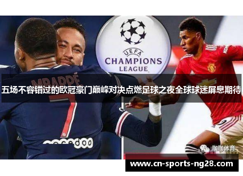 五场不容错过的欧冠豪门巅峰对决点燃足球之夜全球球迷屏息期待 五场不容错过的欧冠豪门巅峰对决点燃足球之夜全球球迷屏息期待