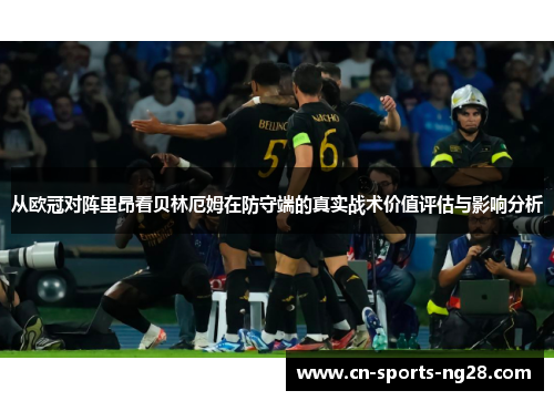 从欧冠对阵里昂看贝林厄姆在防守端的真实战术价值评估与影响分析 从欧冠对阵里昂看贝林厄姆在防守端的真实战术价值评估与影响分析