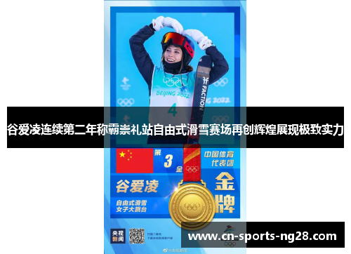 谷爱凌连续第二年称霸崇礼站自由式滑雪赛场再创辉煌展现极致实力 谷爱凌连续第二年称霸崇礼站自由式滑雪赛场再创辉煌展现极致实力