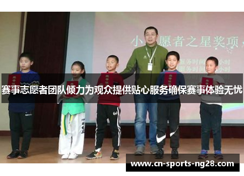 赛事志愿者团队倾力为观众提供贴心服务确保赛事体验无忧