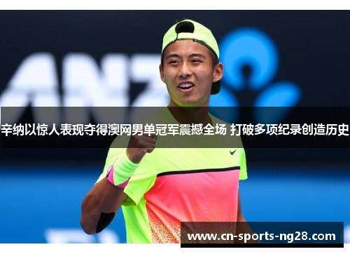 辛纳以惊人表现夺得澳网男单冠军震撼全场 打破多项纪录创造历史