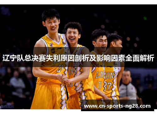 辽宁队总决赛失利原因剖析及影响因素全面解析