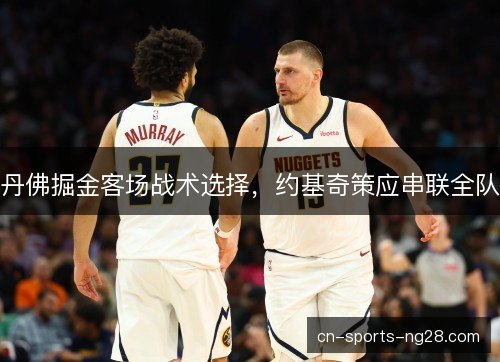 丹佛掘金客场战术选择，约基奇策应串联全队