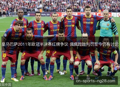 皇马巴萨2011年欧冠半决赛红牌争议 佩佩蹬踏判罚至今仍有讨论